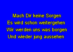 Mach Dir keine Sorgen
Es wird schon weitergehen

Wir werden uns was borgen
Und wieder jung aussehen