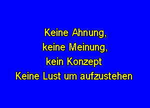 Keine Ahnung,
keine Meinung,

kein Konzept
Keine Lust um aufzustehen