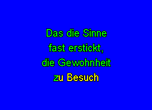 Das die Sinne
fast erstickt,

die Gewohnheit
zu Besuch