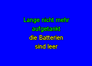 Lange nicht mehr
aufgetankt

die Batterien
sind leer