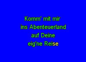 Komm' mit mir
ins Abenteuerland

auf Deine
eig'ne Reise