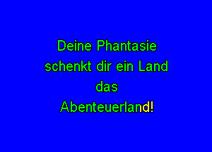 Deine Phantasie
schenkt dir ein Land

das
Abenteuerland!