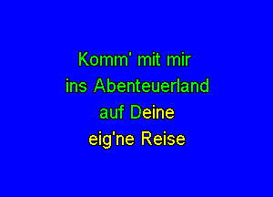 Komm' mit mir
ins Abenteuerland

auf Deine
eig'ne Reise