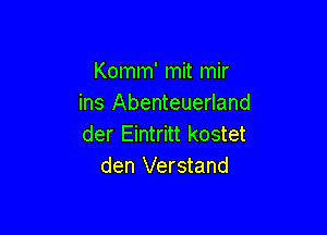 Komm' mit mir
ins Abenteuerland

der Eintritt kostet
den Verstand