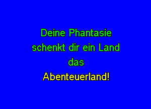 Deine Phantasie
schenkt dir ein Land

das
Abenteuerland!