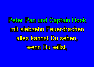 Peter Pan und Captain Hook
mit siebzehn Feuerdrachen

alles kannst Du sehen,
wenn Du willst,