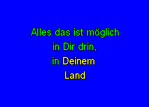 Alles das ist mbglich
in Dir drin,

in Deinem
Land