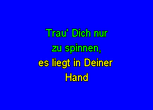 Trau' Dich nur
zu spinnen,

es liegt in Deiner
Hand