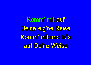 Komm' mit auf
Deine eig'ne Reise

Komm' mit und tu's
auf Deine Weise