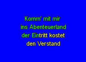 Komm' mit mir
ins Abenteuerland

der Eintritt kostet
den Verstand