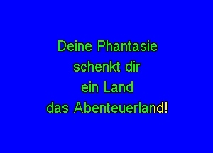 Deine Phantasie
schenkt dir

ein Land
das Abenteuerland!