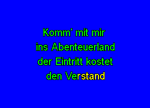 Komm' mit mir
ins Abenteuerland

der Eintritt kostet
den Verstand