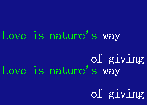 Love is nature s way

of giving
Love 18 nature's way

of giving
