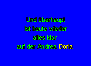 Und Uberhaupt
ist heute wieder

alles klar
auf der Andrea Doria