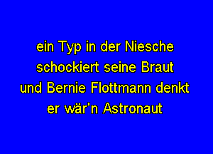 ein Typ in der Niesche
schockiert seine Braut

und Bernie Flottmann denkt
er war'n Astronaut