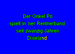 Der Onkel P6
spielt in 'ner Rentnerband

seit zwanzig Jahren
Dixieland