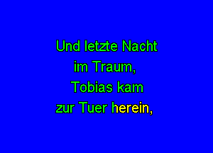 Und Ietzte Nacht
im Traum,

Tobias kam
zur Tuer herein,