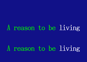 A reason to be living

A reason to be living