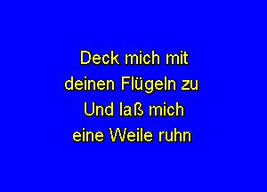 Deck mich mit
deinen FlUgeIn zu

Und lars mich
eine Weile ruhn