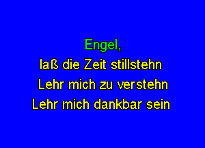 EngeL
Iafs die Zeit stillstehn

Lehr mich zu verstehn
Lehr mich dankbar sein