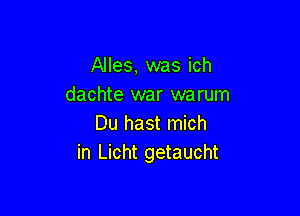 Alles, was ich
dachte war warum

Du hast mich
in Licht getaucht