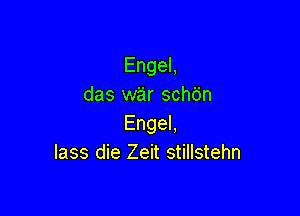 EngeL
das w'a'r sch6n

EngeL
lass die Zeit stillstehn