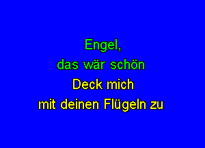 EngeL
das w'a'r sch6n

Deck mich
mit deinen FIUgeIn zu