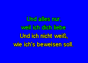 Und alles nur,
weil ich dich liebe

Und ich nicht weig,
wie ich's beweisen soll.