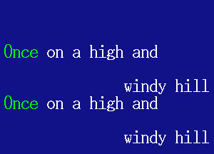 Once on a high and

windy hill
Once on a high and

windy hill