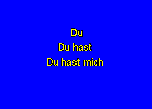 Du
Du hast

Du hast mich