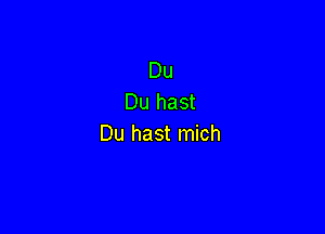 Du
Du hast

Du hast mich