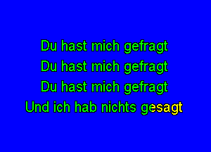 Du hast mich gefragt
Du hast mich gefragt

Du hast mich gefragt
Und ich hab nichts gesagt