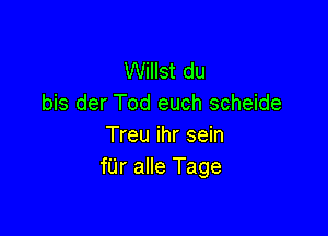 Willst du
bis der Tod euch scheide

Treu ihr sein
f'Lir alle Tage