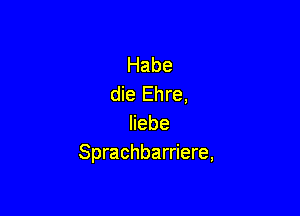 Habe
die Ehre,

Hebe
Sprachbardere,