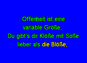 Offenheit ist eine
variable Grime,

Du gibt's dir Kldfse mit 8089
Iieber als die BIGBe,