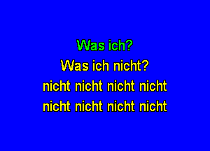 Was ich?
Was ich nicht?

nicht nicht nicht nicht
nicht nicht nicht nicht