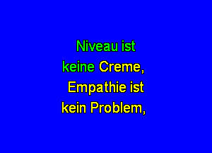 Niveau ist
keine Creme,

Empathie ist
kein Problem,