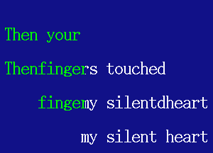 Then your
Thenfinge

finge

rs touched
my silentdheart

my silent heart