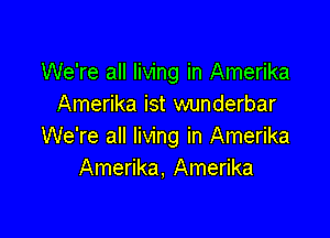 We're all living in Amerika
Amerika ist wunderbar

We're all living in Amerika
Amerika, Amerika