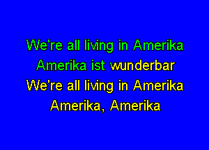 We're all living in Amerika
Amerika ist wunderbar

We're all living in Amerika
Amerika, Amerika