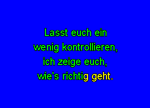 Lasst euch ein
wenig kontrollieren,

ich zeige euch,
wie's richtig geht.