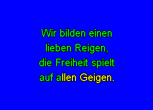 Wir bilden einen
lieben Reigen,

die Freiheit spielt
auf allen Geigen.