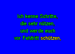 lch kenne Schritte,
die sehr nUtzen,

und werde euch
vor Fehltritt schUtzen,