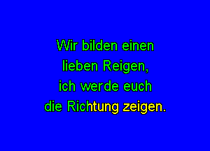 Wir bilden einen
lieben Reigen,

ich werde euch
die Richtung zeigen.