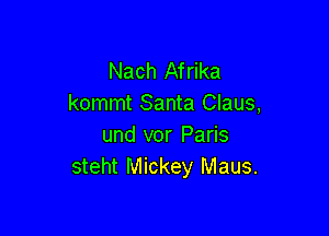 Nach Afrika
kommt Santa Claus,

und vor Paris
steht Mickey Maus.