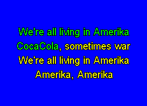 We're all living in Amerika
CocaCoIa. sometimes war

We're all living in Amerika
Amerika, Amerika