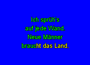 Ich sprUh's
auf jede Wand.

Neue manner
braucht das Land.