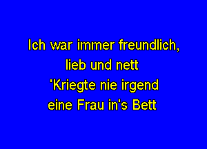 lch war immer freundlich,
Iieb und nett

'Kriegte nie irgend
eine Frau in's Bett