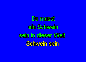 Du musst
ein Schwein

sein in dieser Welt
Schwein sein