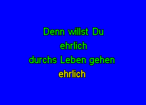 Denn willst Du
ehrlich

durchs Leben gehen
ehrlich